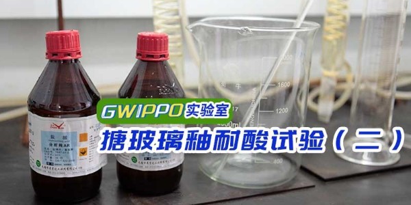 GWIPPO硅普實(shí)驗(yàn)室丨搪玻璃釉耐酸測(cè)試（二）